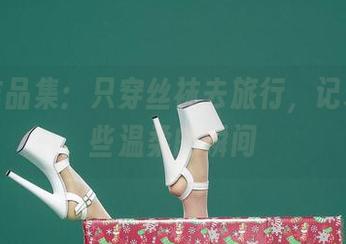爱丝作品集：只穿丝袜去旅行，记录下那些温柔的瞬间